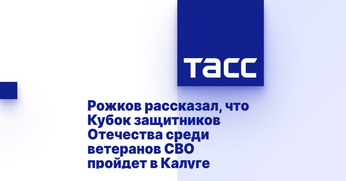 ТАСС: Рожков рассказал, что Кубок защитников Отечества среди ветеранов СВО пройдет в Калуге