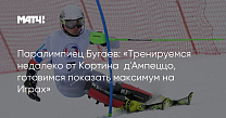 Матч ТВ - Паралимпиец Бугаев: «Тренируемся недалеко от Кортина‑д'Ампеццо, готовимся показать максимум на Играх»