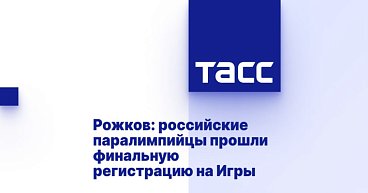 ТАСС: Рожков - паралимпийцы РФ прошли финальную регистрацию на Игры