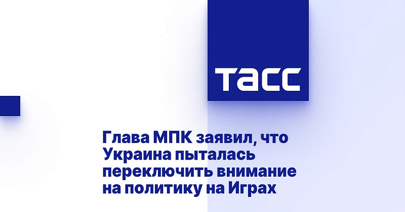 ТАСС: Глава МПК заявил, что Украина пыталась переключить внимание на политику на Играх