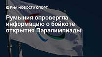 РИА Новости Спорт: Румыния опровергла информацию о бойкоте открытия Паралимпиады