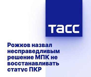ТАСС: РОЖКОВ НАЗВАЛ НЕСПРАВЕДЛИВЫМ РЕШЕНИЕ МПК НЕ ВОССТАНАВЛИВАТЬ СТАТУС ПКР
