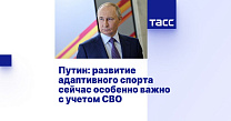 ТАСС: Путин: развитие адаптивного спорта сейчас особенно важно с учетом СВО