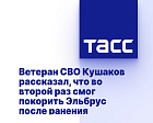 ТАСС: Ветеран СВО Кушаков рассказал, что во второй раз смог покорить Эльбрус после ранения