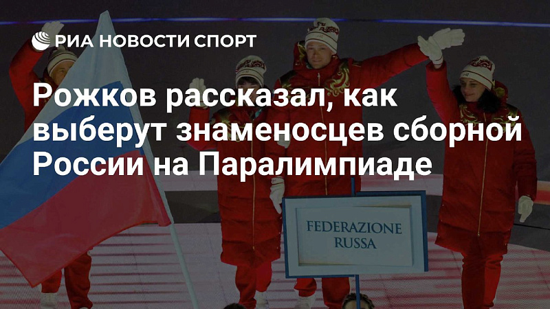 РИА Новости Спорт: Рожков рассказал, как выберут знаменосцев сборной России на Паралимпиаде