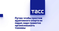 ТАСС: Путин: чтобы престиж адаптивного спорта не падал, надо грамотно организовывать турниры