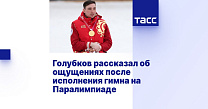 ТАСС: Голубков рассказал об ощущениях после исполнения гимна на Паралимпиаде