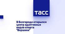 ТАСС: В Белгороде открылся центр адаптивных видов спорта "Вершина"