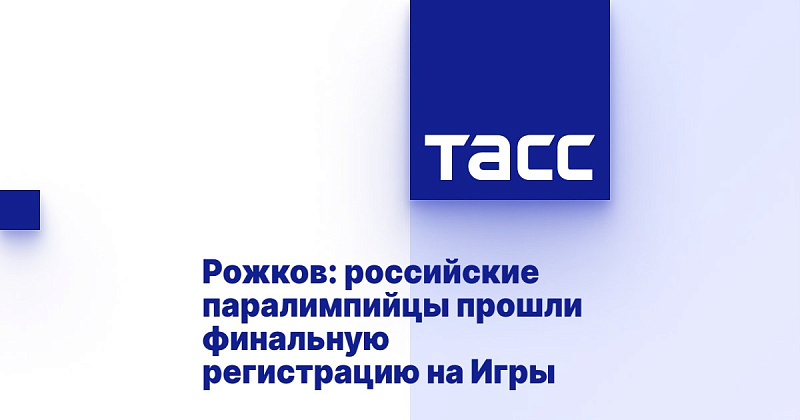 ТАСС: Рожков - паралимпийцы РФ прошли финальную регистрацию на Игры ТАСС: Рожков - паралимпийцы РФ прошли финальную регистрацию на Игры