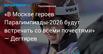 SportBox.ru: «В Москве героев Паралимпиады‑2026 будут встречать со всеми почестями» — Дегтярев