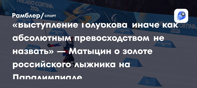 Рамблер/Спорт: «Выступление Голубкова иначе как абсолютным превосходством не назвать» — Матыцин о золоте российского лыжника на Паралимпиаде Рамблер/Спорт: «Выступление Голубкова иначе как абсолютным превосходством не назвать» — Матыцин о золоте российского лыжника на Паралимпиаде