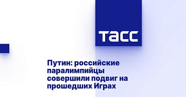ТАСС: Путин — российские паралимпийцы совершили подвиг на прошедших Играх