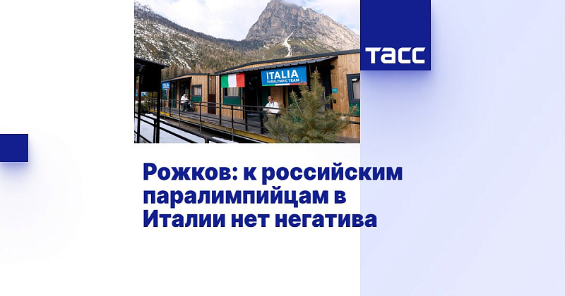 ТАСС: Рожков - к российским паралимпийцам в Италии нет негатива ТАСС: Рожков - к российским паралимпийцам в Италии нет негатива