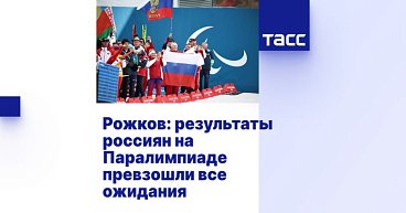 ТАСС: Рожков: результаты россиян на Паралимпиаде превзошли все ожидания