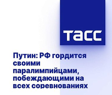 ТАСС: ПУТИН - РФ ГОРДИТСЯ СВОИМИ ПАРАЛИМПИЙЦАМИ, ПОБЕЖДАЮЩИМИ НА ВСЕХ СОРЕВНОВАНИЯХ