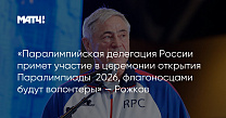 Матч ТВ: «Паралимпийская делегация России примет участие в церемонии открытия Паралимпиады‑2026, флагоносцами будут волонтеры» — Рожков