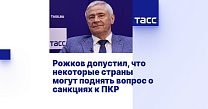 ТАСС: Рожков допустил, что некоторые страны могут поднять вопрос о санкциях к ПКР