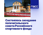 ТАСС: Состоялось заседание попечительского совета Российского спортфонда