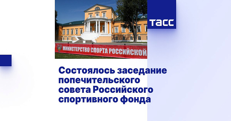 ТАСС: Состоялось заседание попечительского совета Российского спортфонда