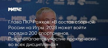 Матч ТВ: Глава ПКР Рожков: «В состав сборной России на Игры‑2028 может войти порядка 200 спортсменов. Предполагается участие практически во всех дисциплинах»