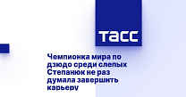 ТАСС: Чемпионка мира по дзюдо среди слепых Степанюк не раз думала завершить карьеру