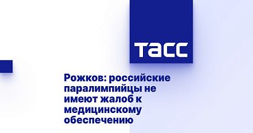 ТАСС: Рожков - российские паралимпийцы не имеют жалоб на медицинское обеспечение